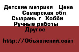 Детские метрики › Цена ­ 800 - Самарская обл., Сызрань г. Хобби. Ручные работы » Другое   